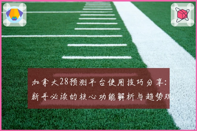 加拿大28预测平台使用技巧分享:新手必读的核心功能解析与趋势观察
