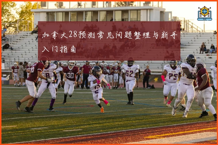 加拿大28预测常见问题整理与新手入门指南