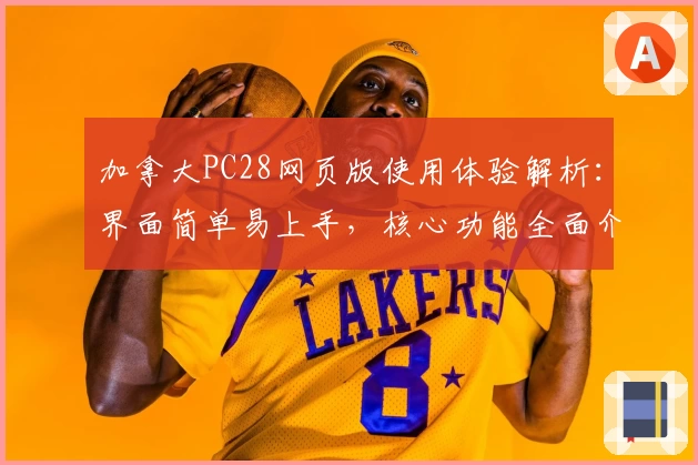 加拿大PC28网页版使用体验解析:界面简单易上手,核心功能全面介绍