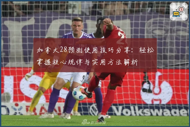 加拿大28预测使用技巧分享:轻松掌握核心规律与实用方法解析