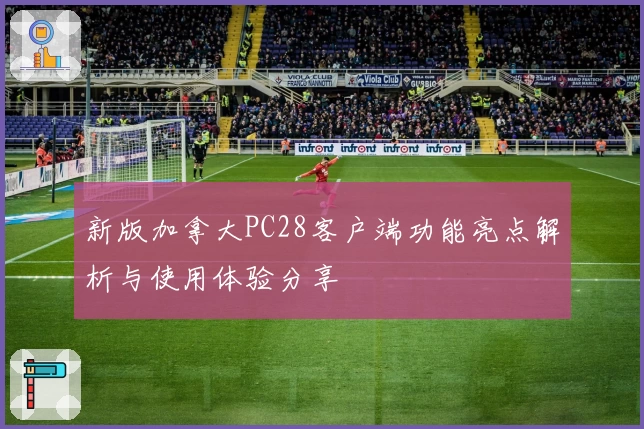 新版加拿大PC28客户端功能亮点解析与使用体验分享