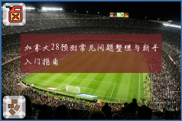 加拿大28预测常见问题整理与新手入门指南