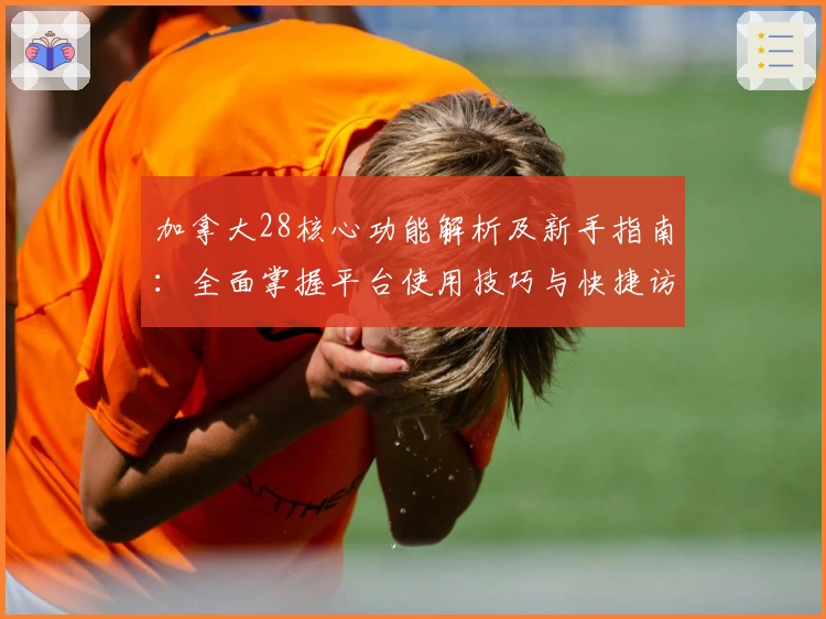 加拿大28核心功能解析及新手指南：全面掌握平台使用技巧与快捷访问方法