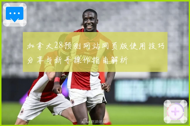 加拿大28预测网站网页版使用技巧分享与新手操作指南解析